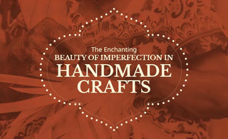 The enchanting beauty of imperfection in handmade crafts